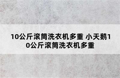 10公斤滚筒洗衣机多重 小天鹅10公斤滚筒洗衣机多重